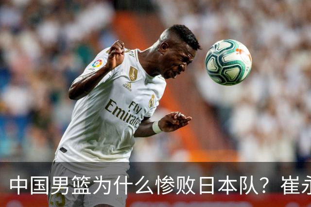 中国男篮为什么惨败日本队？崔永熙一针见血说出原因，说得实在
