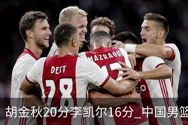 胡金秋20分李凯尔16分 中国男篮力克安哥拉