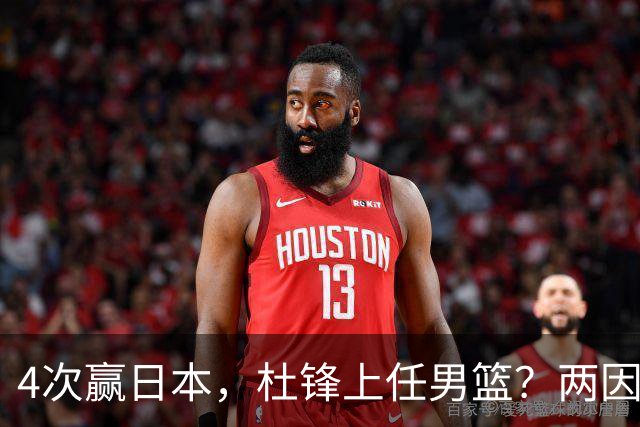 4次赢日本，杜锋上任男篮？两因素成关键，主动请缨，曾大胜日本33分